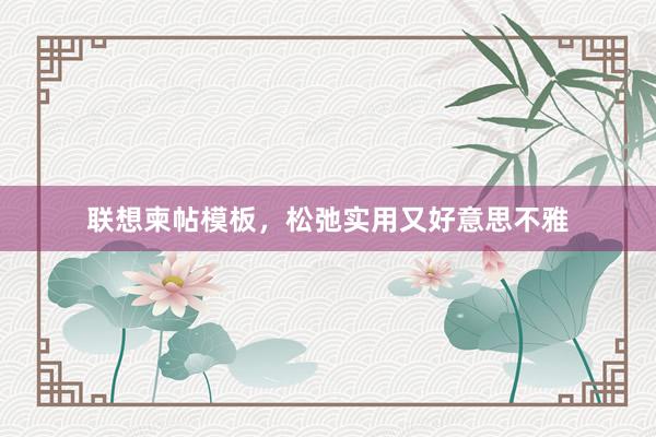 联想柬帖模板，松弛实用又好意思不雅